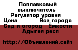 Поплавковый выключатель. Регулятор уровня › Цена ­ 1 300 - Все города Сад и огород » Ёмкости   . Адыгея респ.